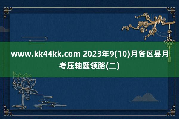 www.kk44kk.com 2023年9(10)月各区县月考压轴题领路(二)