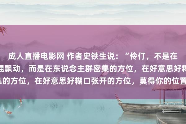 成人直播电影网 作者史铁生说：“伶仃，不是在空茫而阴凉的大海上光棍飘动，而是在东说念主群密集的方位，在好意思好糊口张开的方位，莫得你的位置。”