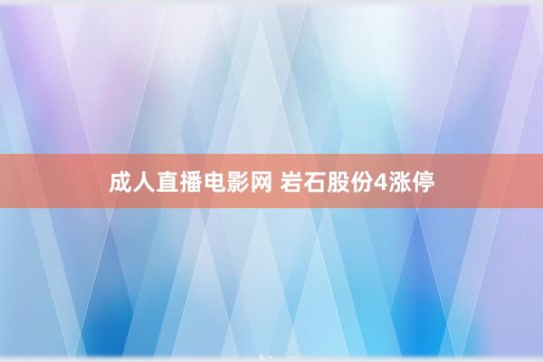 成人直播电影网 岩石股份4涨停