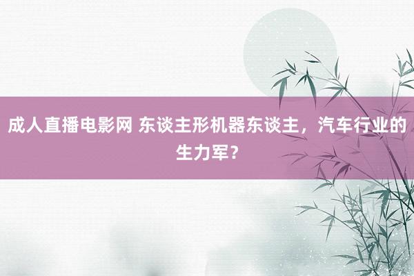 成人直播电影网 东谈主形机器东谈主，汽车行业的生力军？