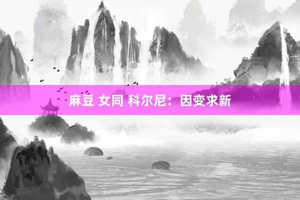 麻豆 女同 科尔尼：因变求新