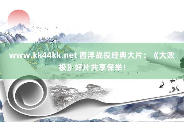 www.kk44kk.net 西洋战役经典大片：《大败极》好片共享保举！