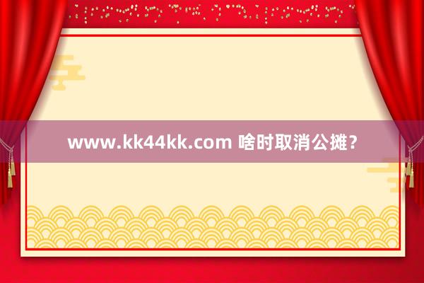 www.kk44kk.com 啥时取消公摊？