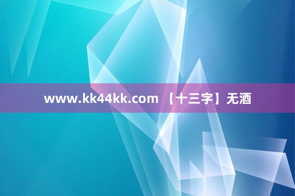 www.kk44kk.com 【十三字】无酒