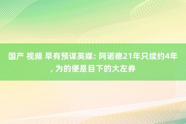 国产 视频 早有预谋英媒: 阿诺德21年只续约4年， 为的便是目下的大左券