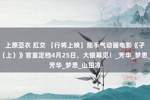 上原亞衣 肛交 【行将上映】能手气动画电影《孑然摇滚（上）》官宣定档4月25日，大银幕见！_芳华_梦思_山田凉